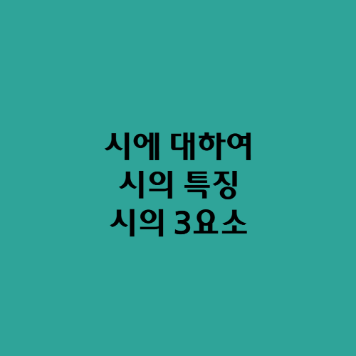 시에 대하여/시의 특징과 시의 3요소