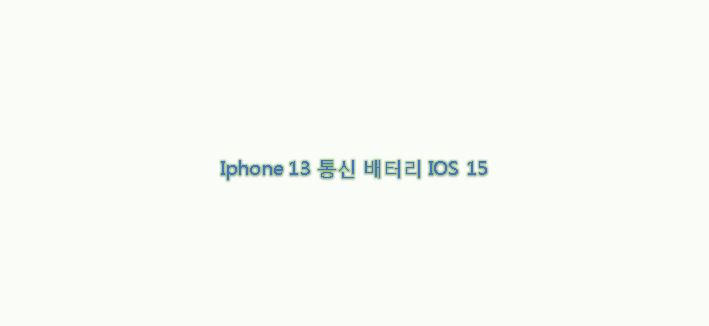  [IT] iPhone 13의 통신, 배터리 충전, IOS 15