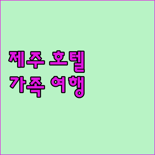 제주 호텔 추천 가족 여행객을 위한 