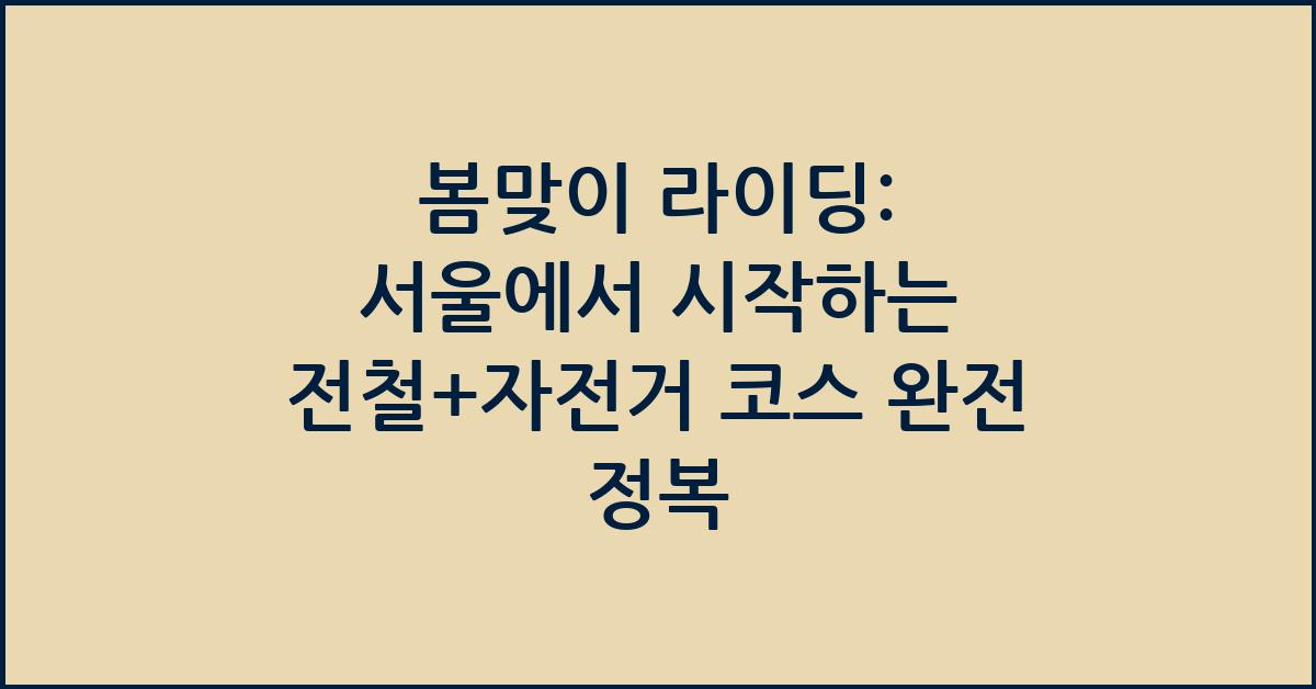 봄맞이 라이딩: 서울에서 시작하는 전철+자전거 코스