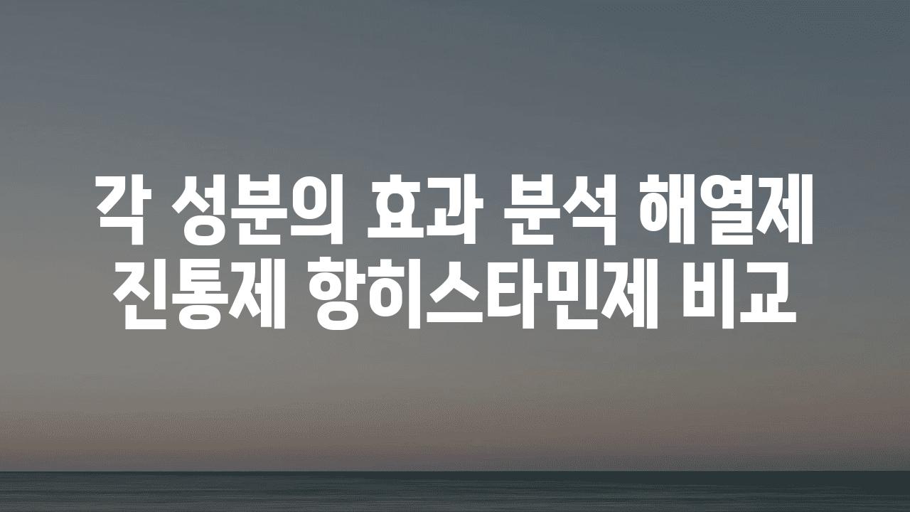 각 성분의 효과 분석 해열제 진통제 항히스타민제 비교