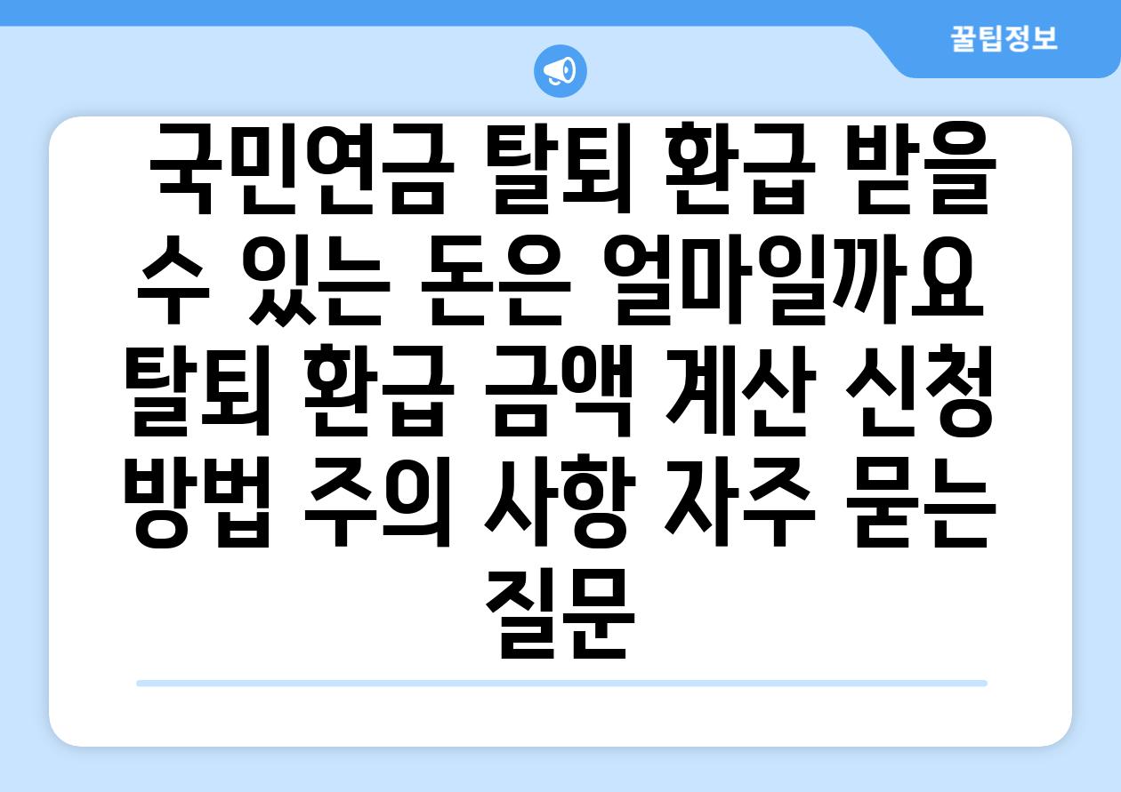  국민연금 탈퇴 환급 받을 수 있는 돈은 얼마일까요  탈퇴 환급 금액 계산 신청 방법 주의 사항 자주 묻는 질문