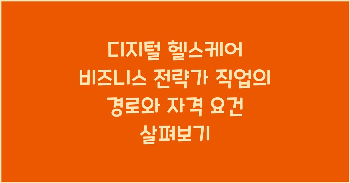 디지털 헬스케어 비즈니스 전략가 직업의 경로와 자격 요건