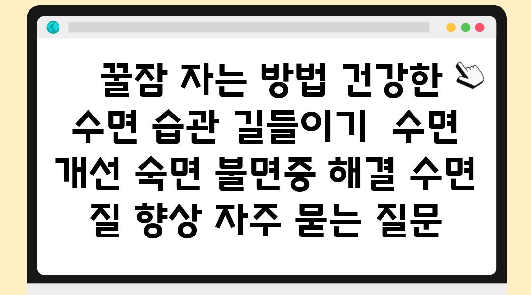  꿀잠 자는 방법 건강한 수면 습관 길들이기  수면 개선 숙면 불면증 해결 수면 질 향상 자주 묻는 질문