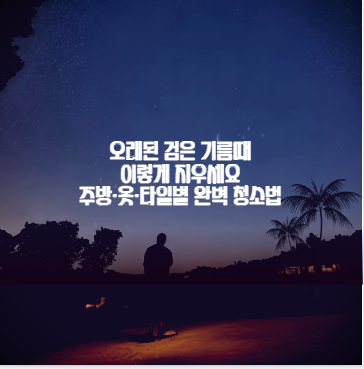 오래된 검은 기름때 이렇게 지우세요 주방·옷·타일별 완벽 청소법