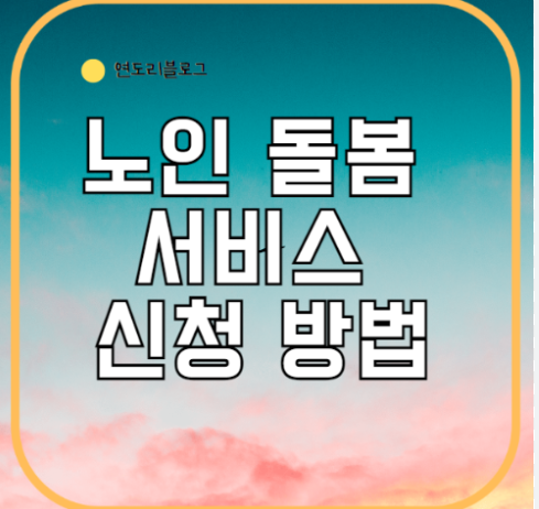 노인 돌봄 서비스 신청 방법과 자격