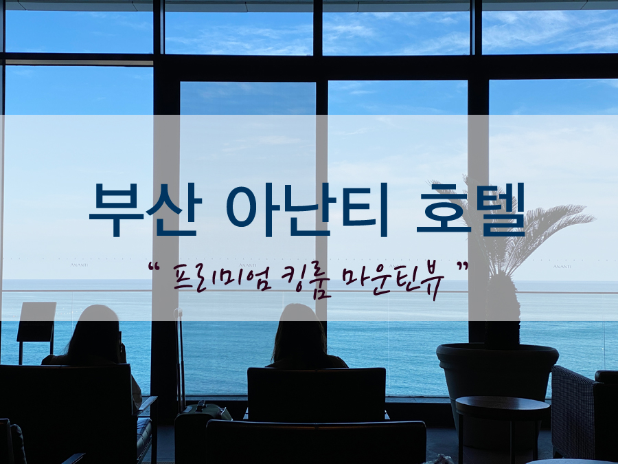  아난티 힐튼 부산 - 프리미엄 킹룸 마운틴뷰 후기