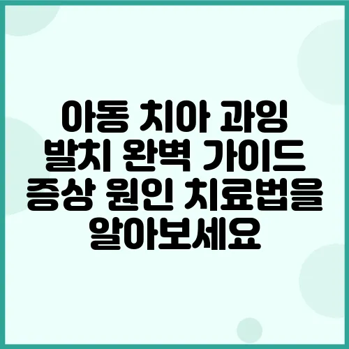아동 치아 과잉 발치 완벽 가이드 증상 원인 치료법을 알아보세요