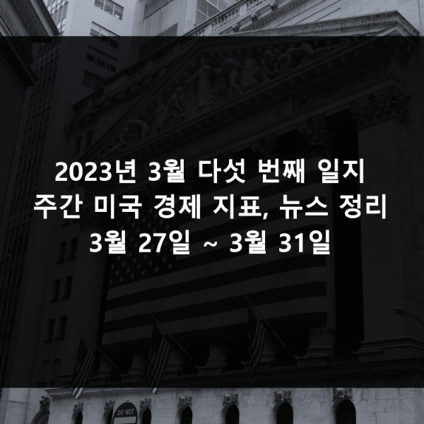 2023년 3월 다섯 번째 일지 (주간 미국 경제 지표&#44; 뉴스 정리 3월 27일 ~ 3월 31일)