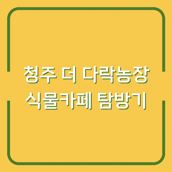 청주 더 다락농장 식물카페 탐방기