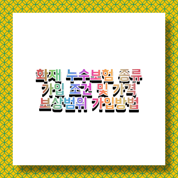  화재 누수보험 종류 및 가입 가격 보상범위 가입방법 총정리