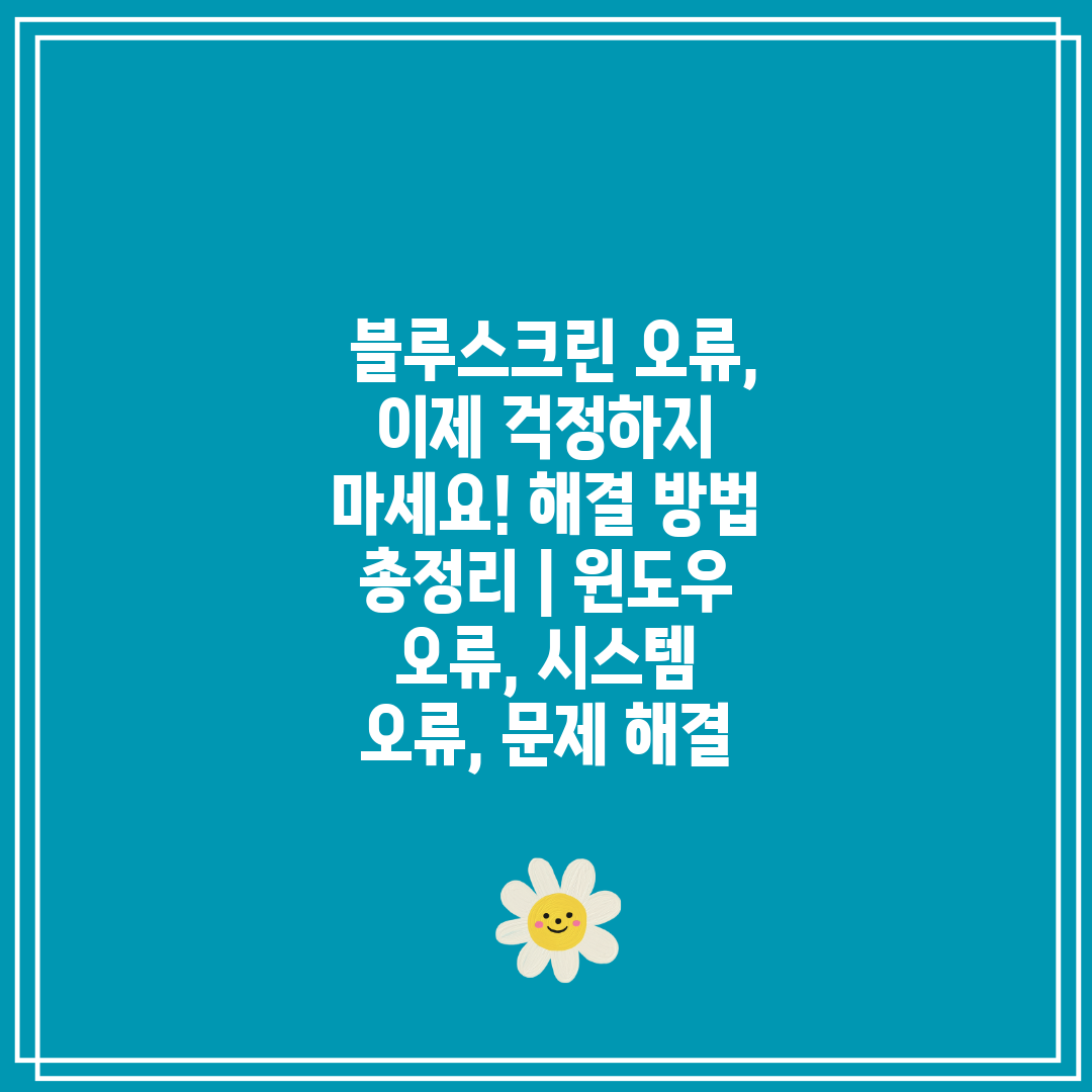  블루스크린 오류, 이제 걱정하지 마세요! 해결 방법 