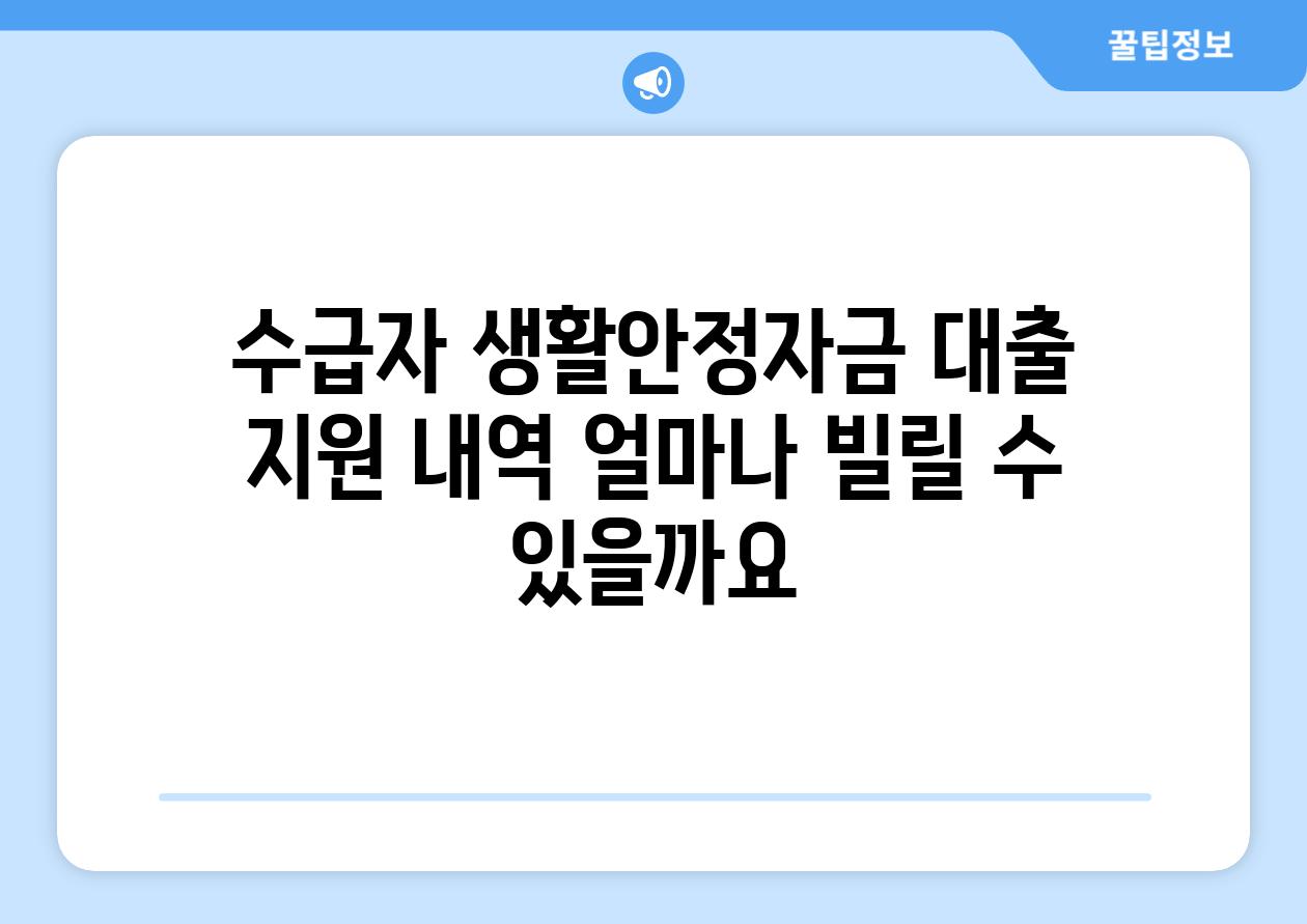 수급자 생활안정자금 대출 지원 내역: 얼마나 빌릴 수 있을까요?