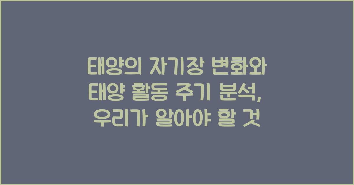 태양의 자기장 변화와 태양 활동 주기 분석