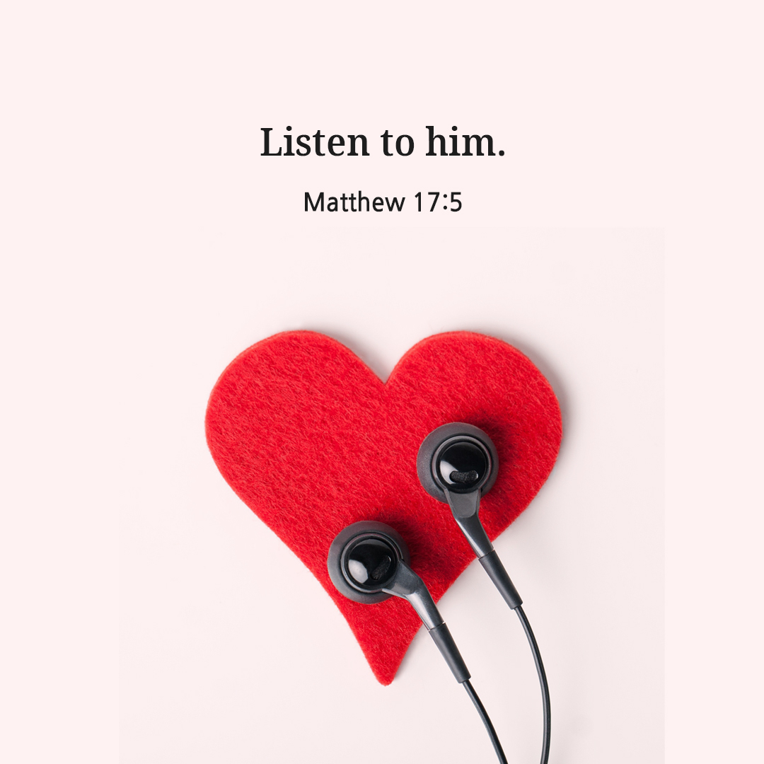 Listen to him. (Matthew 17:5)