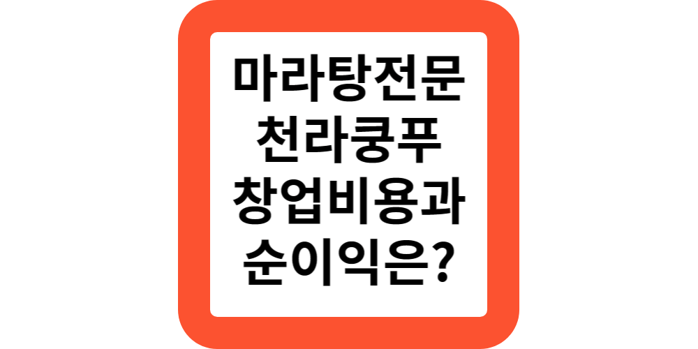  천라쿵푸 마라탕,마라샹궈,꿔바로우 프랜차이즈 창업비용 및 순이익 비교하기!