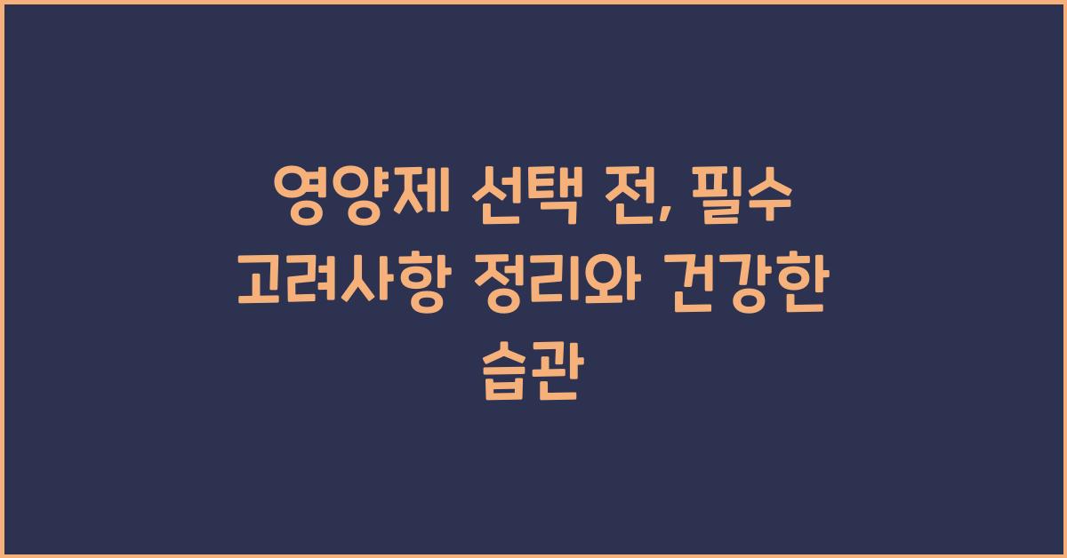 영양제 선택 전, 필수 고려사항 정리  