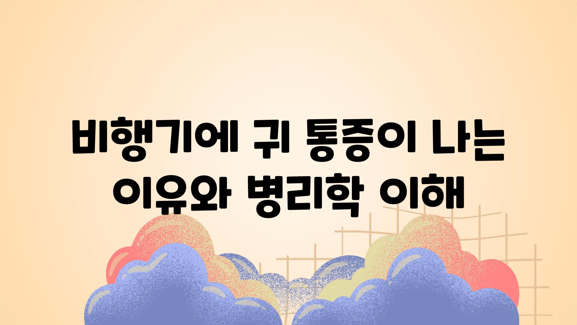 비행기에 귀 통증이 나는 이유와 병리학 이해