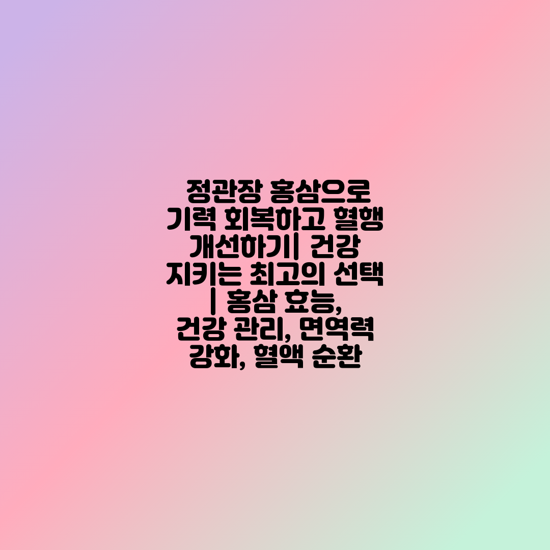  정관장 홍삼으로 기력 회복하고 혈행 개선하기 건강 지