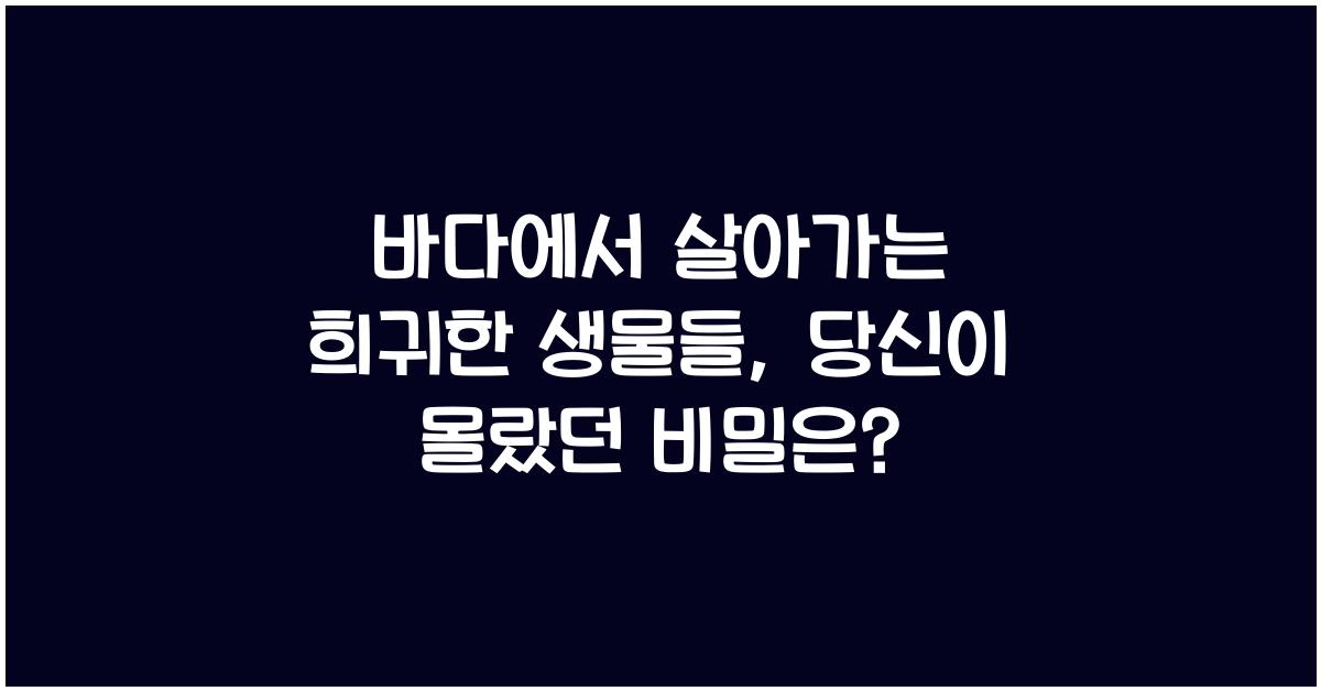 바다에서 살아가는 희귀한 생물들