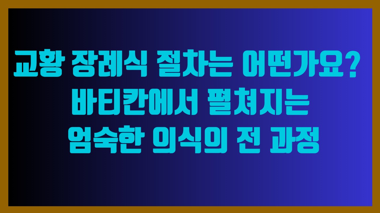 교황 장례식 절차는 어떤가요 바티칸에서 펼쳐지는 엄숙한 의식의 전 과정