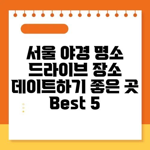 서울 야경 명소 드라이브 장소 데이트하기 좋은 곳 Best 5