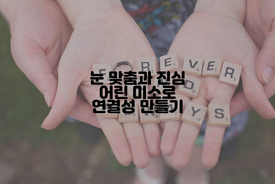 눈 맞춤과 진심 어린 미소로 연결성 만들기