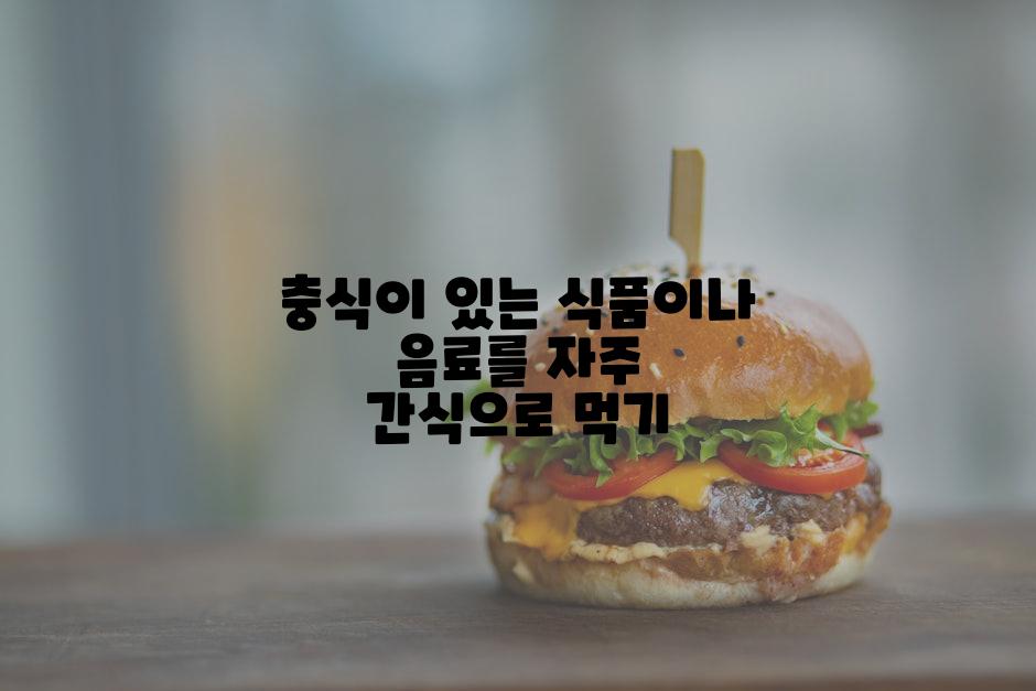 충식이 있는 식품이나 음료를 자주 간식으로 먹기