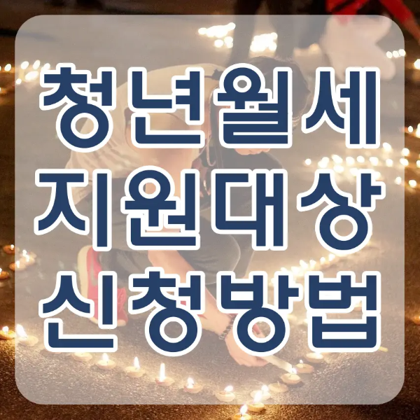 청년월세-
어두운 밤 나시티를 입은 청년이 바닥에 촛불을 붙이는 배경 위 흰테두리 파란글씨 청년월세 지원대상 신청방법