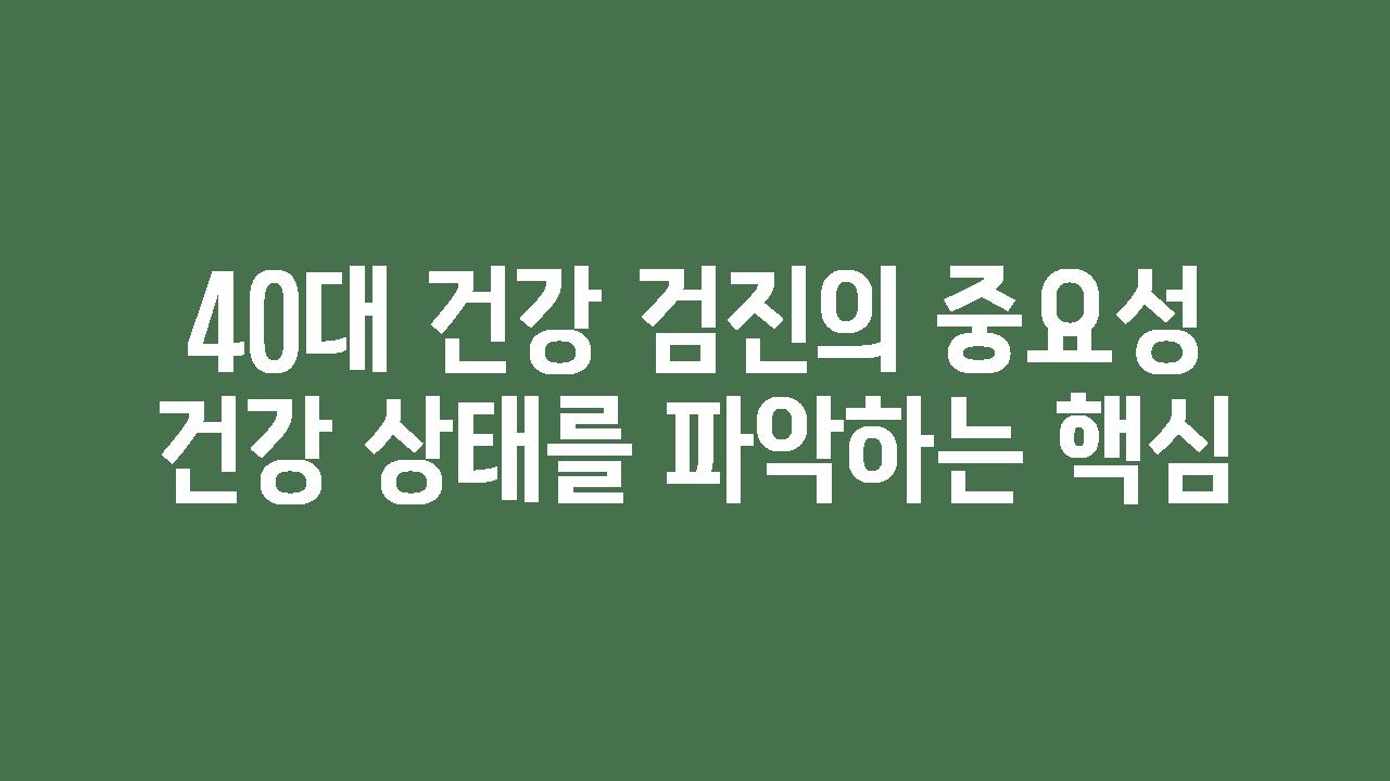 40대 건강 검진의 중요성 건강 상태를 파악하는 핵심