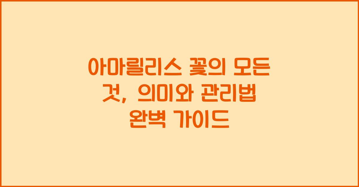 아마릴리스 꽃의 모든 것: 의미와 관리법