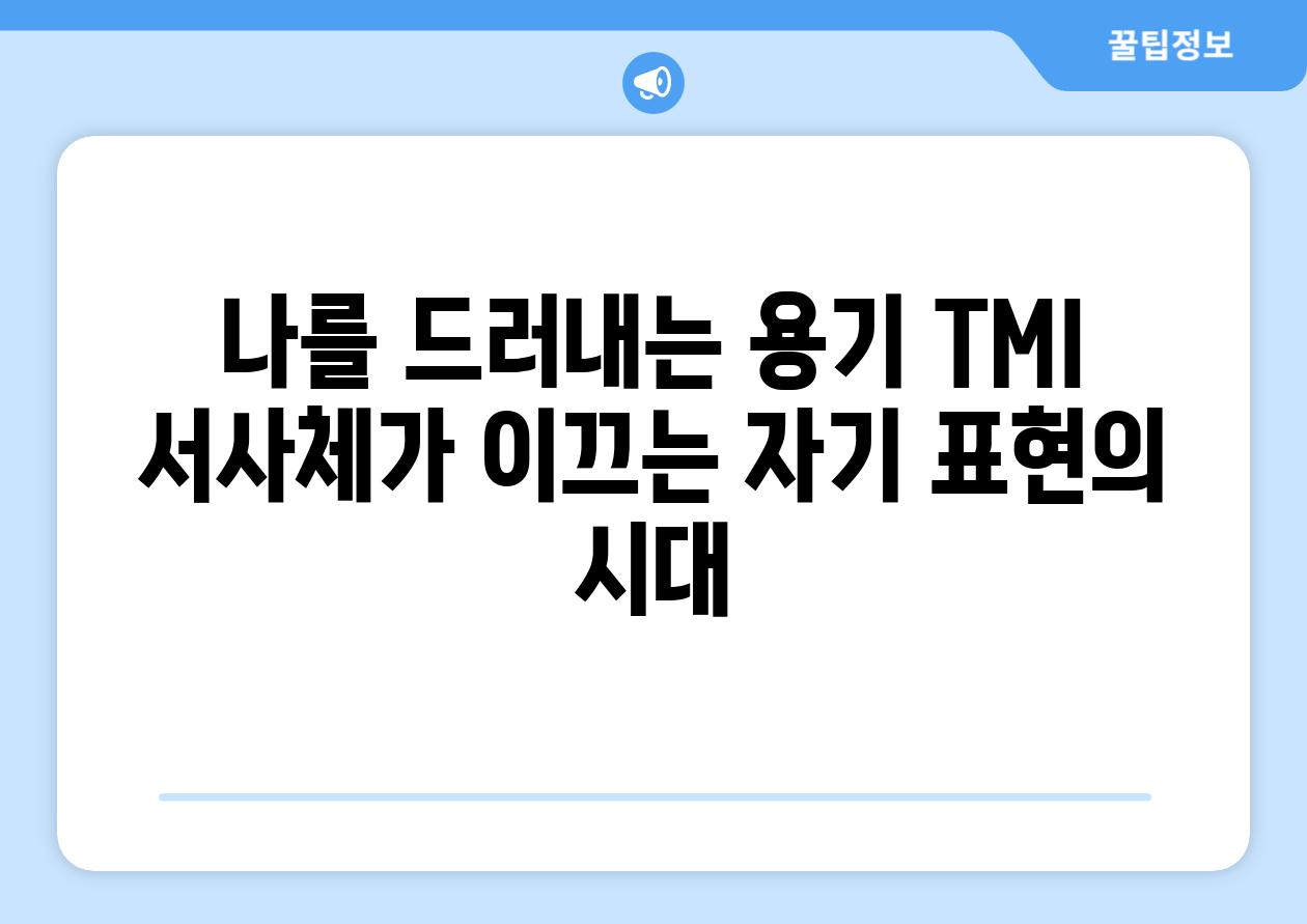 나를 드러내는 용기 TMI 서사체가 이끄는 자기 표현의 시대