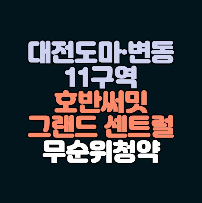  대전 도마·변동 11구역 호반써밋 그랜드 센트럴 무순위청약｜7세대