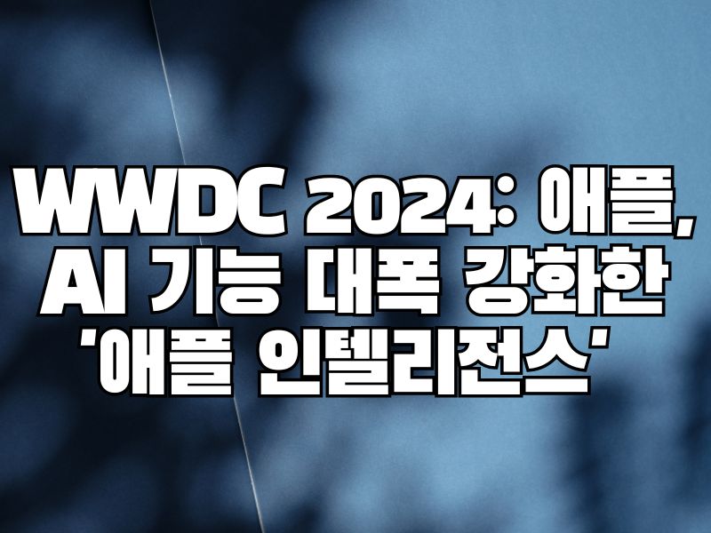 WWDC 2024: 애플, AI 기능 대폭 강화한 '애플 인텔리전스' 공개