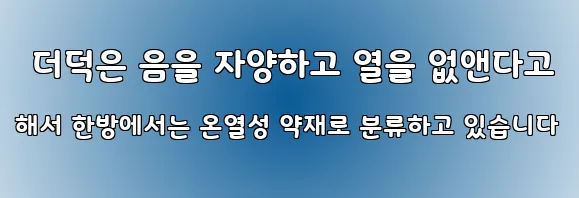  더덕은 음을 자양하고 열을 없앤다고 해서 한방에서는 온열성 약재로 분류하고 있습니다