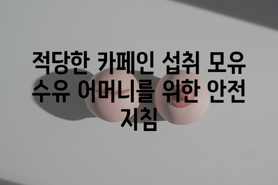 적당한 카페인 섭취 모유 수유 어머니를 위한 안전 지침