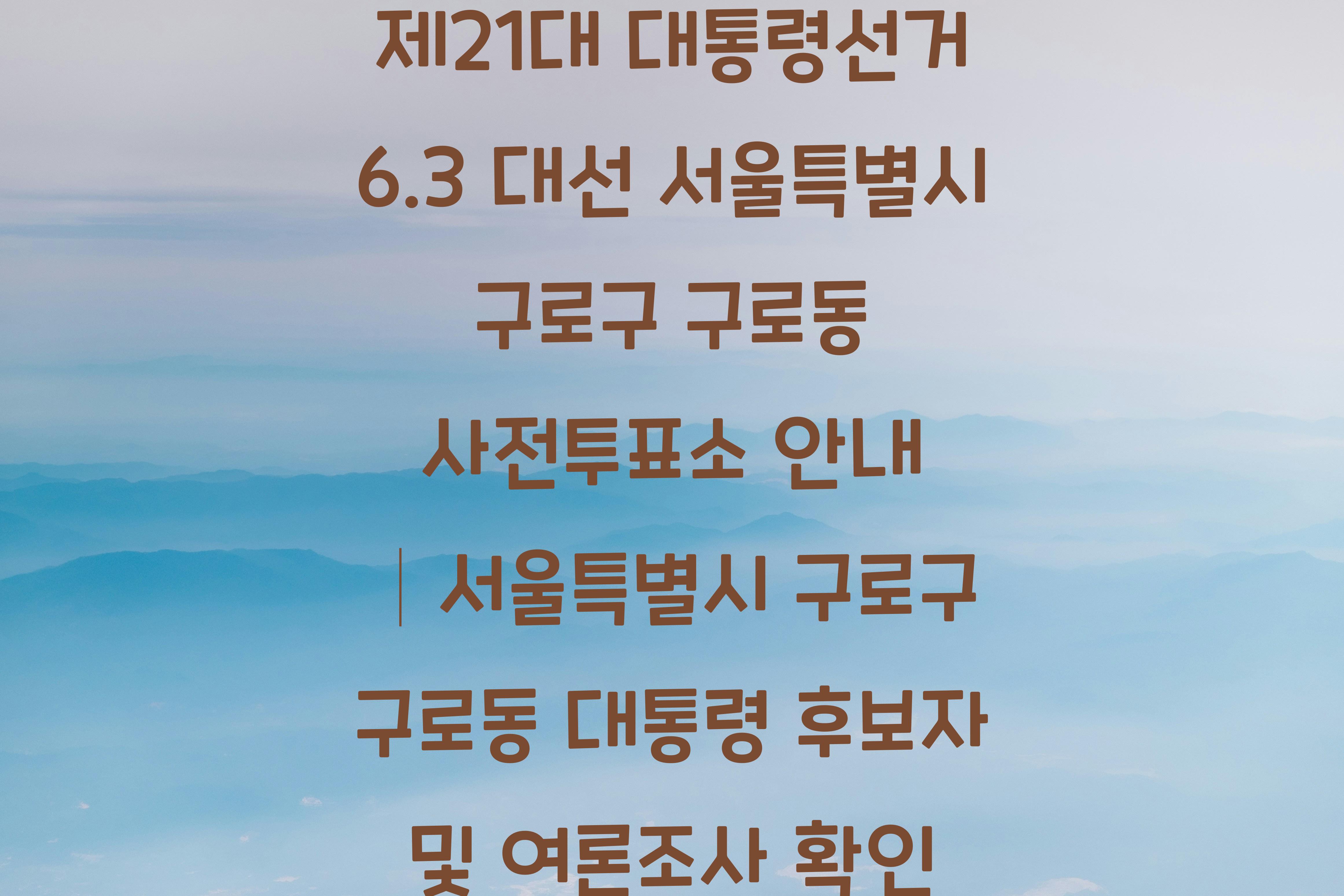 제21대 대통령선거 6.3 대선 서울특별시 구로구 구로동 사전투표소 안내 │서울특별시 구로구 구로동 대통령 후보자 및 여론조사 확인