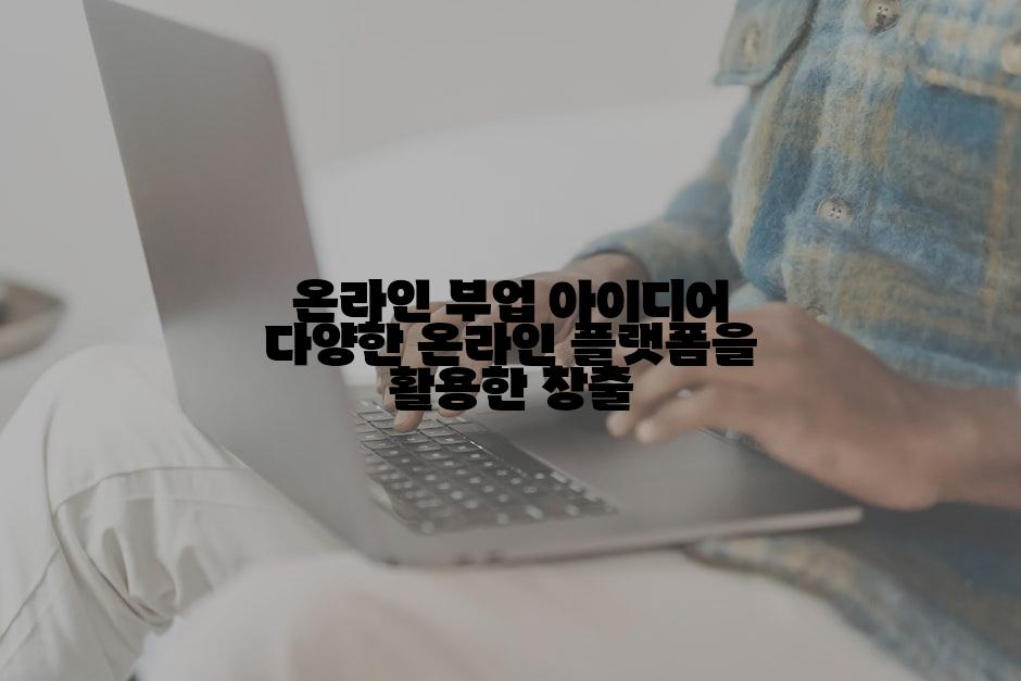 온라인 부업 아이디어 다양한 온라인 플랫폼을 활용한 창출