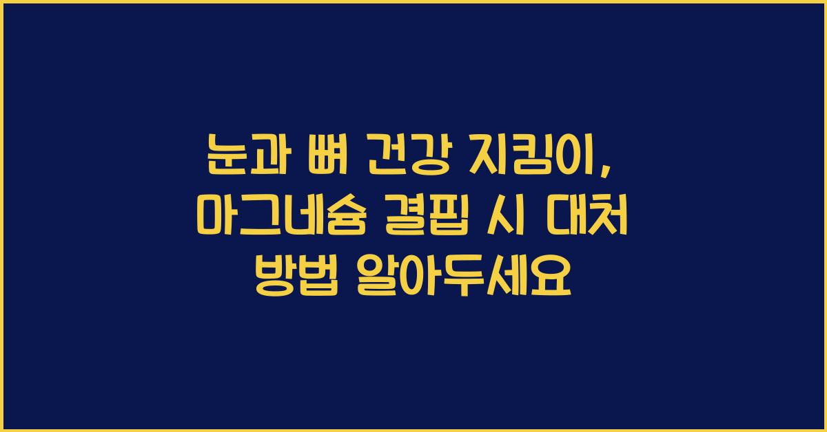 눈과 뼈 건강 지킴이, 마그네슘 결핍 시 대처 방법