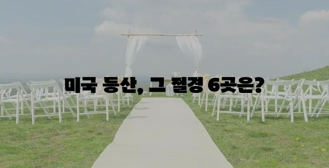 미국에서 가장 유명한 등산 명소 6곳을 소개합니다!