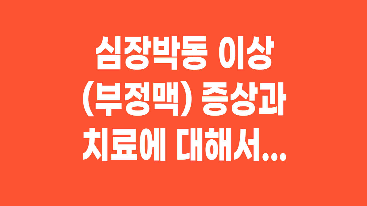  심장박동 이상(부정맥 - Arrhythmia) 증상과 치료에 대해서...