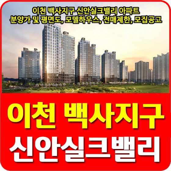  이천 백사지구 신안실크밸리 아파트 분양가 및 청약, 평면도, 모델하우스, 전매제한, 모집공고 안내