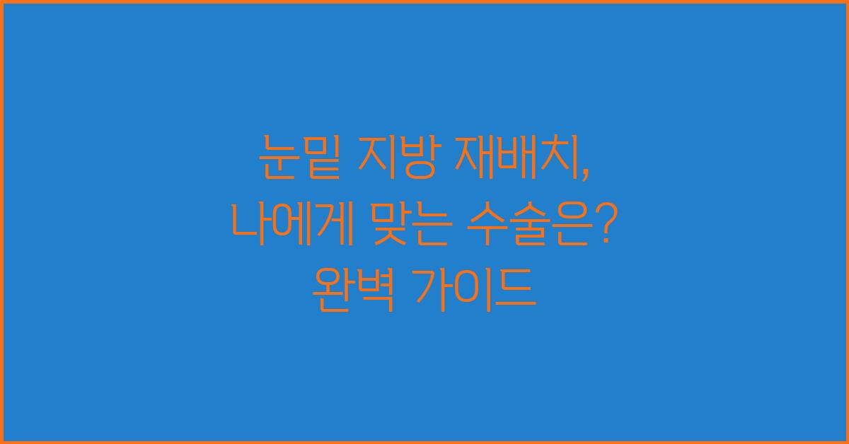 눈밑 지방 재배치, 나에게 맞는 수술은?