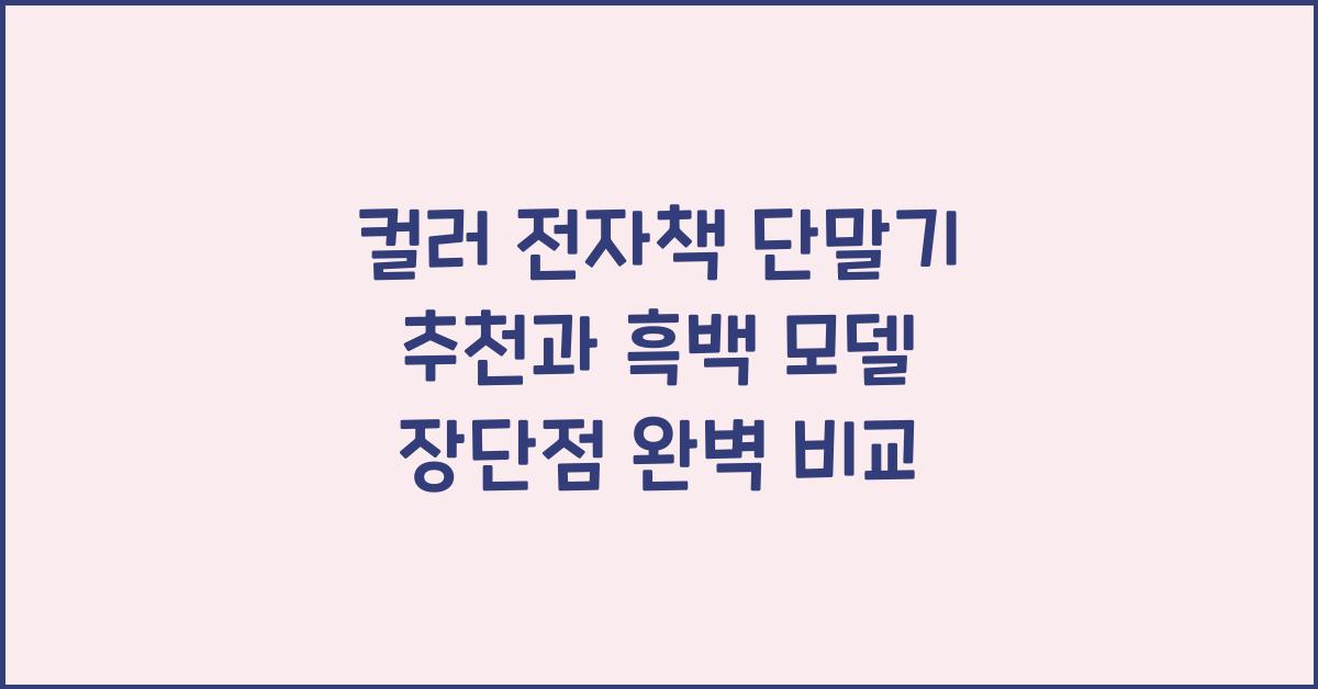 컬러 전자책 단말기 추천과 흑백 모델의 장단점 완벽 비교