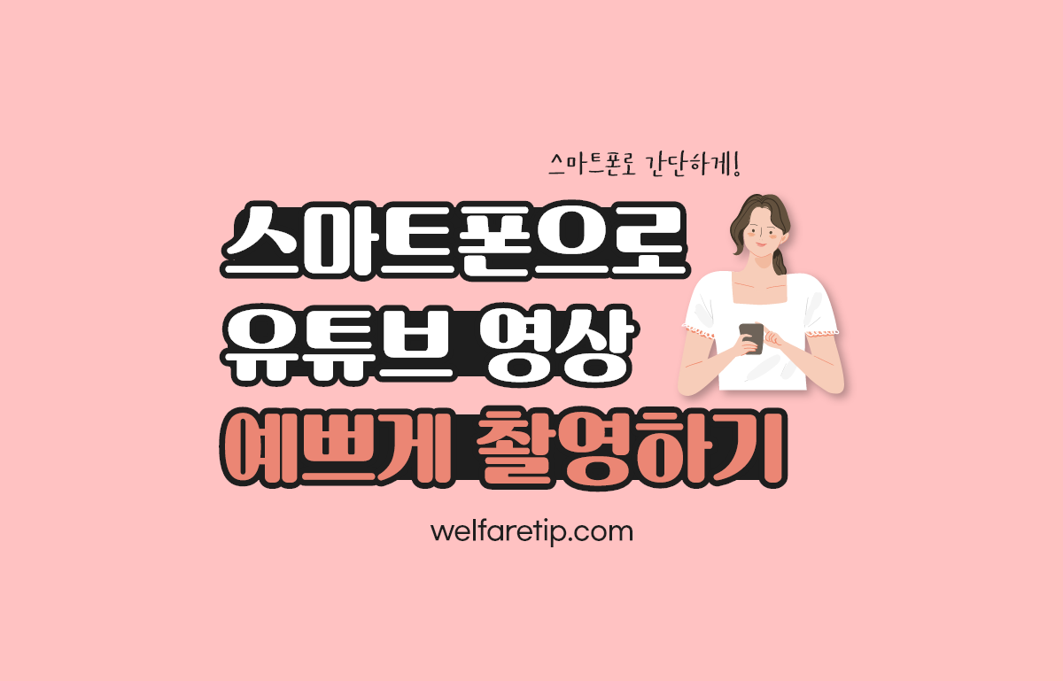  [복지꿀팁]스마트폰으로 유튜브 영상 예쁘게 촬영하는 5가지 방법