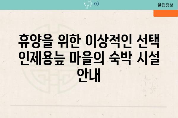 휴양을 위한 이상적인 선택 인제용늪 마을의 숙박 시설 공지