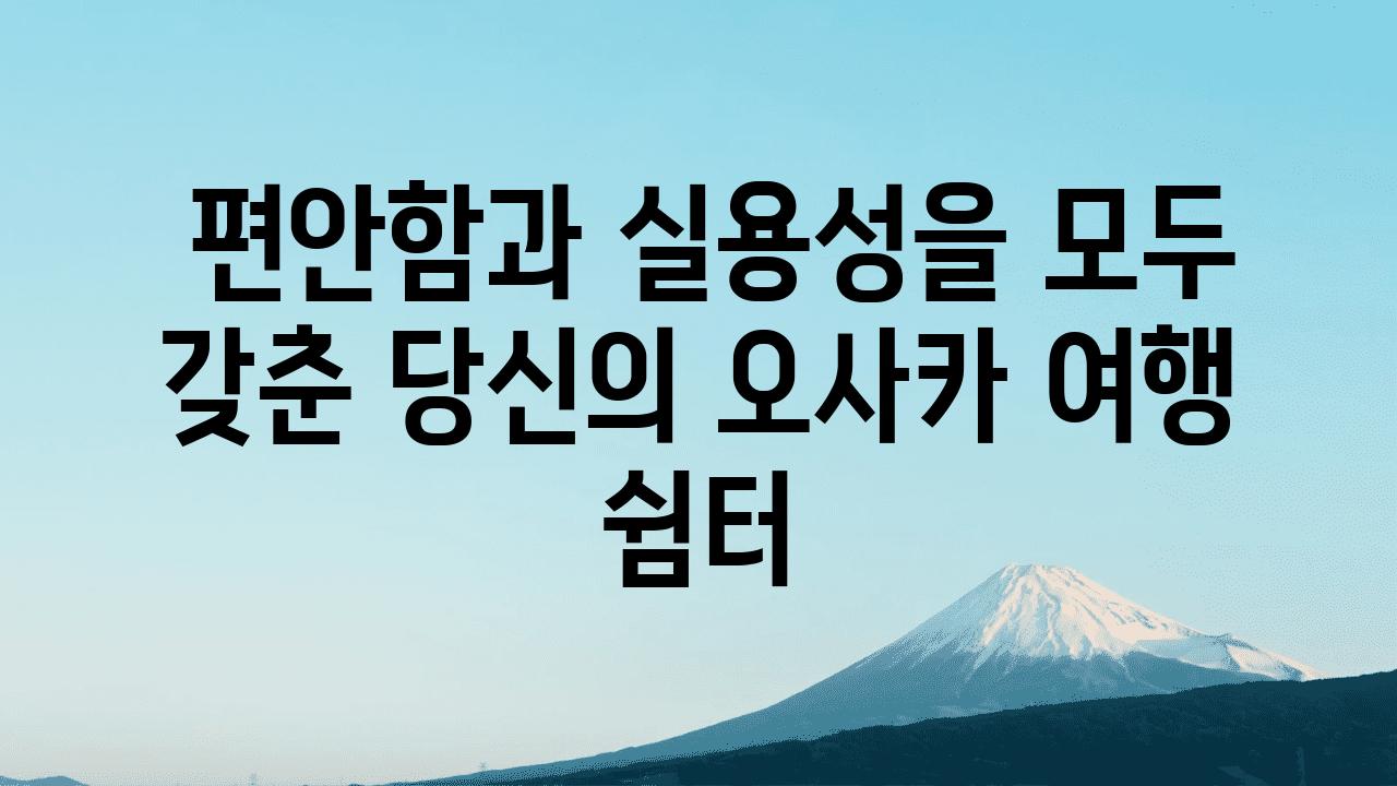  편안함과 실용성을 모두 갖춘 당신의 오사카 여행 쉼터