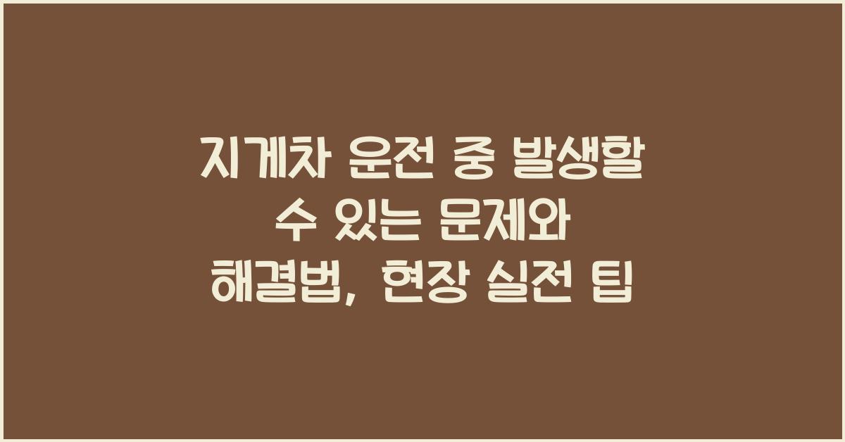 지게차 운전 중 발생할 수 있는 문제와 해결법