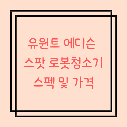  유원트 에디슨 스팟 가성비 로봇청소기 스펙 및 가격 (ft. 에디슨2, 에디슨2플러스 비교)