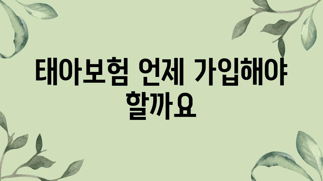 태아보험 언제 가입해야 할까요